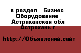  в раздел : Бизнес » Оборудование . Астраханская обл.,Астрахань г.
